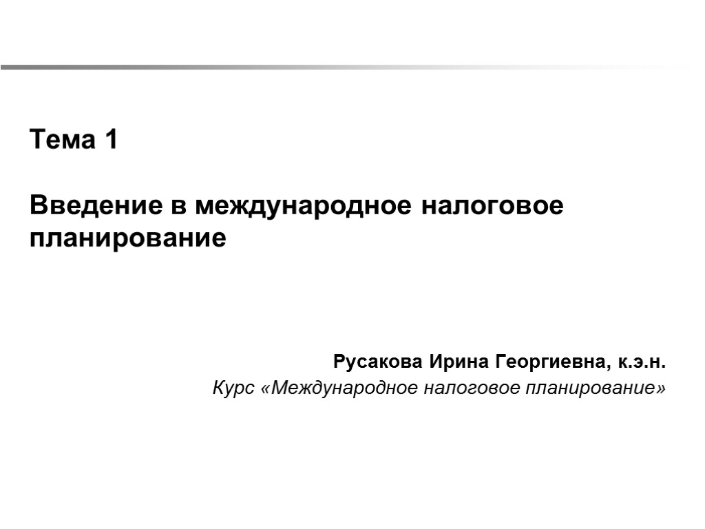 Тема 1 Введение в международное налоговое планирование Русакова Ирина Георгиевна, к.э.н. Курс «Международное налоговое